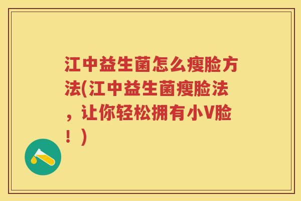 江中益生菌怎么瘦脸方法(江中益生菌瘦脸法,让你轻松拥有小V脸!) 江中益生菌怎么瘦脸方法(江中益生菌瘦脸法,让你轻松拥有小V脸!)