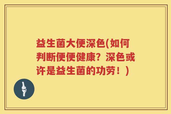益生菌大便深色(如何判断便便健康?深色或许是益生菌的功劳!) 益生菌大便深色(如何判断便便健康?深色或许是益生菌的功劳!)