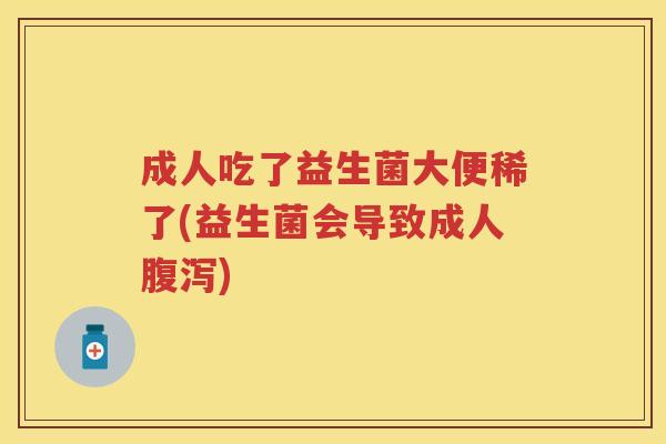 成人吃了益生菌大便稀了(益生菌会导致成人) 成人吃了益生菌大便稀了(益生菌会导致成人)