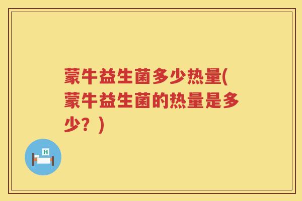 蒙牛益生菌多少热量(蒙牛益生菌的热量是多少?) 蒙牛益生菌多少热量(蒙牛益生菌的热量是多少?)