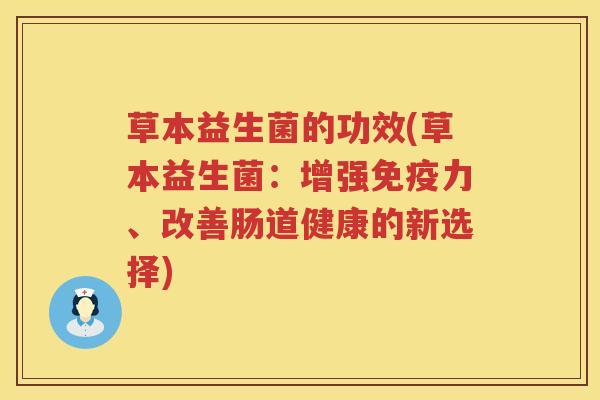 草本益生菌的功效(草本益生菌:增强力、改善肠道健康的新选择) 草本益生菌的功效(草本益生菌:增强力、改善肠道健康的新选择)