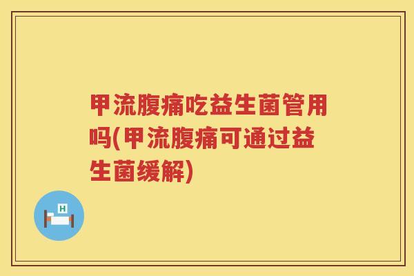 甲流吃益生菌管用吗(甲流可通过益生菌缓解)