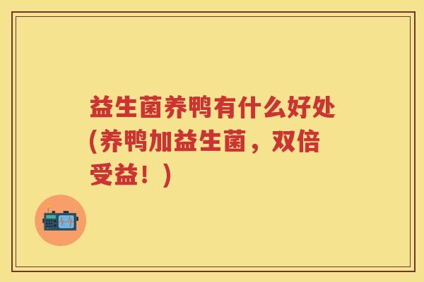 益生菌养鸭有什么好处(养鸭加益生菌，双倍受益！)