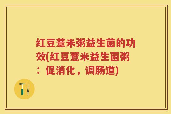红豆薏米粥益生菌的功效(红豆薏米益生菌粥:促消化,调肠道) 红豆薏米粥益生菌的功效(红豆薏米益生菌粥:促消化,调肠道)
