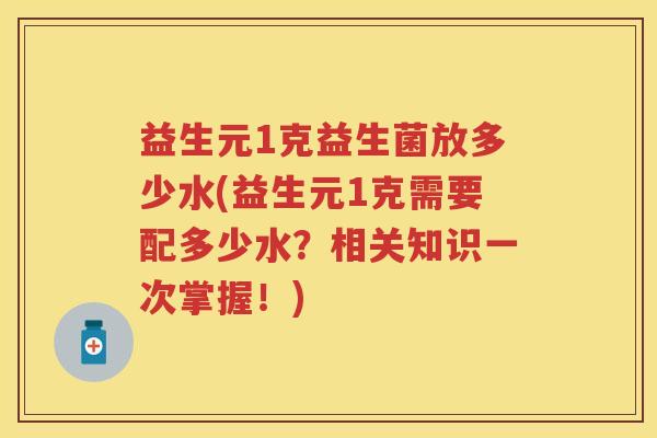 益生元1克益生菌放多少水(益生元1克需要配多少水？相关知识一次掌握！)