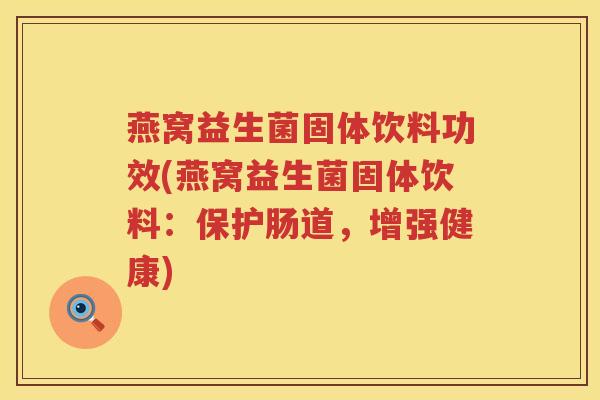 燕窝益生菌固体饮料功效(燕窝益生菌固体饮料:保护肠道,增强健康) 燕窝益生菌固体饮料功效(燕窝益生菌固体饮料:保护肠道,增强健康)