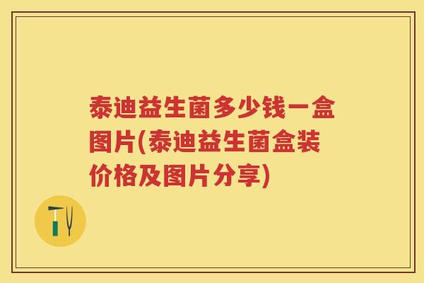 泰迪益生菌多少钱一盒图片(泰迪益生菌盒装价格及图片分享) 泰迪益生菌多少钱一盒图片(泰迪益生菌盒装价格及图片分享)