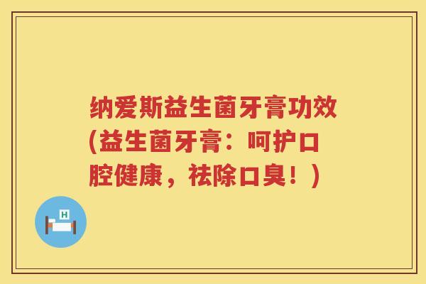 纳爱斯益生菌牙膏功效(益生菌牙膏:呵护口腔健康,祛除!) 纳爱斯益生菌牙膏功效(益生菌牙膏:呵护口腔健康,祛除!)