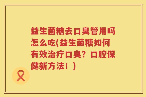 益生菌糖去管用吗怎么吃(益生菌糖如何有效？口腔保健新方法！)
