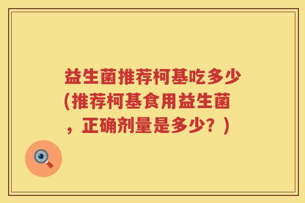 益生菌推荐柯基吃多少(推荐柯基食用益生菌，正确剂量是多少？)