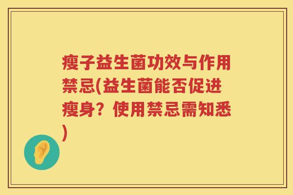 瘦子益生菌功效与作用禁忌(益生菌能否促进瘦身?使用禁忌需知悉) 瘦子益生菌功效与作用禁忌(益生菌能否促进瘦身?使用禁忌需知悉)