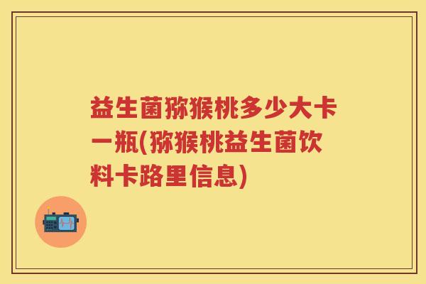益生菌猕猴桃多少大卡一瓶(猕猴桃益生菌饮料卡路里信息)