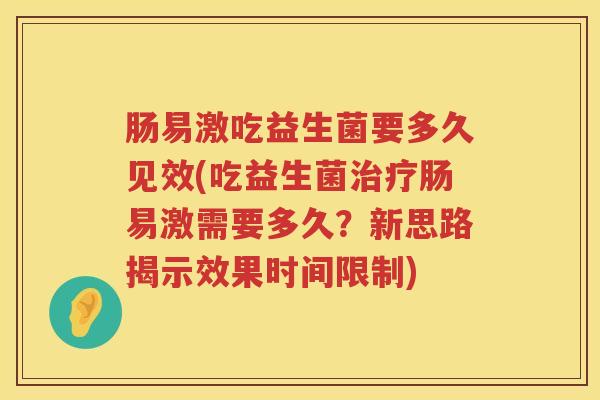 肠易激吃益生菌要多久见效(吃益生菌肠易激需要多久?新思路揭示效果时间限制) 肠易激吃益生菌要多久见效(吃益生菌肠易激需要多久?新思路揭示效果时间限制)