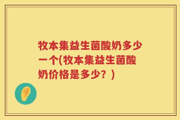 牧本集益生菌酸奶多少一个(牧本集益生菌酸奶价格是多少?) 牧本集益生菌酸奶多少一个(牧本集益生菌酸奶价格是多少?)