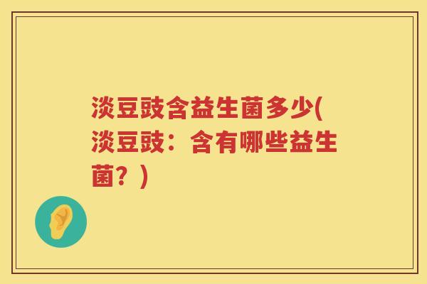 淡豆豉含益生菌多少(淡豆豉:含有哪些益生菌?) 淡豆豉含益生菌多少(淡豆豉:含有哪些益生菌?)