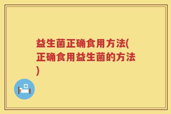 益生菌正确食用方法(正确食用益生菌的方法) 益生菌正确食用方法(正确食用益生菌的方法)