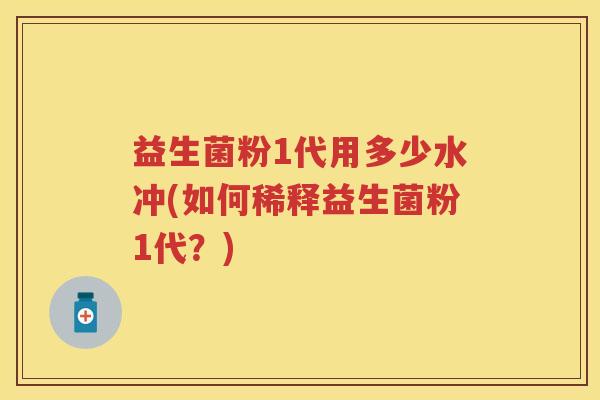 益生菌粉1代用多少水冲(如何稀释益生菌粉1代?) 益生菌粉1代用多少水冲(如何稀释益生菌粉1代?)