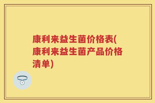 康利来益生菌价格表(康利来益生菌产品价格清单) 康利来益生菌价格表(康利来益生菌产品价格清单)