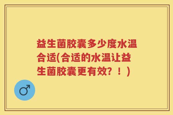益生菌胶囊多少度水温合适(合适的水温让益生菌胶囊更有效？！)