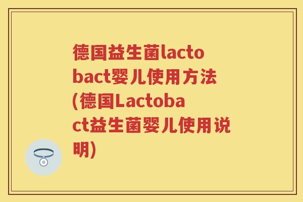 德国益生菌lactobact婴儿使用方法(德国Lactobact益生菌婴儿使用说明) 德国益生菌lactobact婴儿使用方法(德国Lactobact益生菌婴儿使用说明)