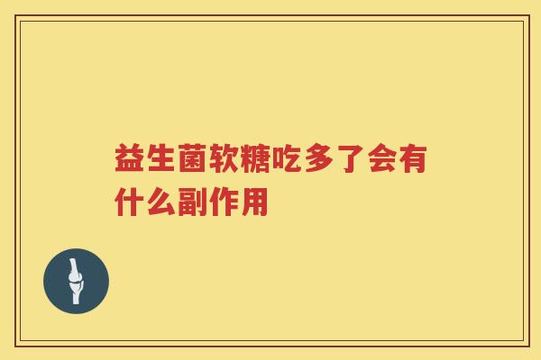 益生菌软糖吃多了会有什么副作用 益生菌软糖吃多了会有什么副作用