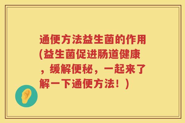 通便方法益生菌的作用(益生菌促进肠道健康,缓解,一起来了解一下通便方法!) 通便方法益生菌的作用(益生菌促进肠道健康,缓解,一起来了解一下通便方法!)