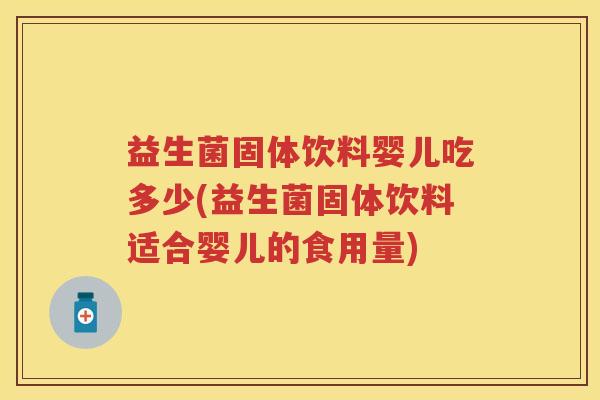 益生菌固体饮料婴儿吃多少(益生菌固体饮料适合婴儿的食用量) 益生菌固体饮料婴儿吃多少(益生菌固体饮料适合婴儿的食用量)