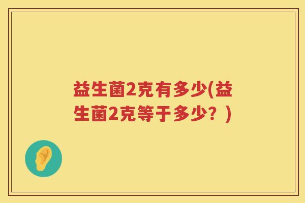 益生菌2克有多少(益生菌2克等于多少？)