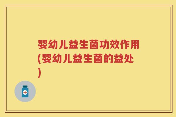 婴幼儿益生菌功效作用(婴幼儿益生菌的益处) 婴幼儿益生菌功效作用(婴幼儿益生菌的益处)