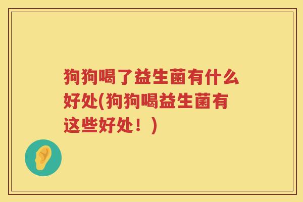 狗狗喝了益生菌有什么好处(狗狗喝益生菌有这些好处！)