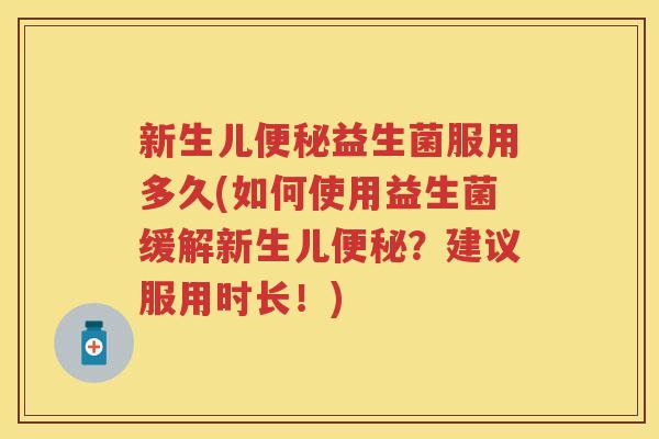 新生儿益生菌服用多久(如何使用益生菌缓解新生儿?建议服用时长!) 新生儿益生菌服用多久(如何使用益生菌缓解新生儿?建议服用时长!)