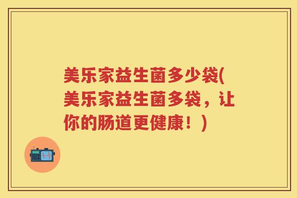 美乐家益生菌多少袋(美乐家益生菌多袋,让你的肠道更健康!) 美乐家益生菌多少袋(美乐家益生菌多袋,让你的肠道更健康!)