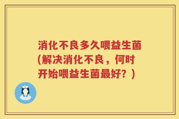 多久喂益生菌(解决，何时开始喂益生菌好？)