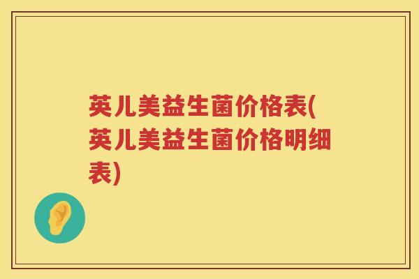 英儿美益生菌价格表(英儿美益生菌价格明细表) 英儿美益生菌价格表(英儿美益生菌价格明细表)