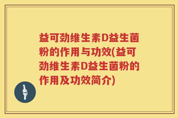 益可劲维生素D益生菌粉的作用与功效(益可劲维生素D益生菌粉的作用及功效简介) 益可劲维生素D益生菌粉的作用与功效(益可劲维生素D益生菌粉的作用及功效简介)