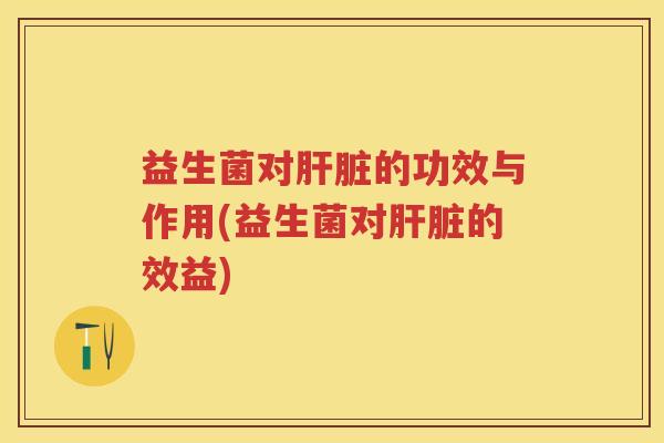 益生菌对的功效与作用(益生菌对的效益) 益生菌对的功效与作用(益生菌对的效益)