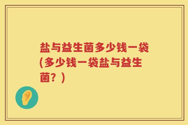 盐与益生菌多少钱一袋(多少钱一袋盐与益生菌？)