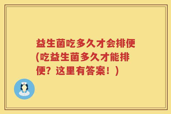 益生菌吃多久才会排便(吃益生菌多久才能排便?这里有答案!) 益生菌吃多久才会排便(吃益生菌多久才能排便?这里有答案!)