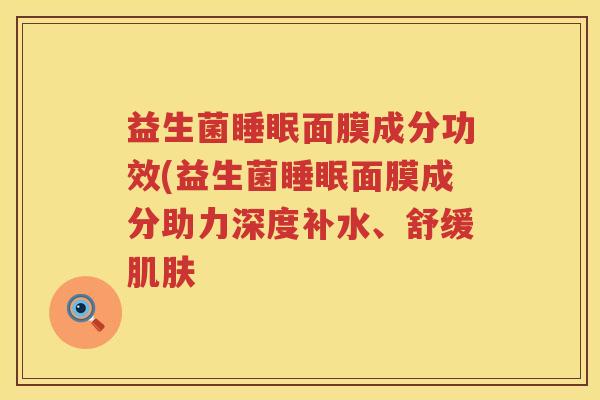 益生菌面膜成分功效(益生菌面膜成分助力深度补水、舒缓 益生菌面膜成分功效(益生菌面膜成分助力深度补水、舒缓