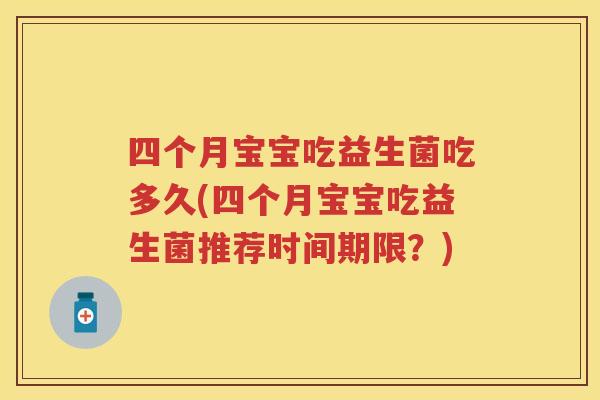 四个月宝宝吃益生菌吃多久(四个月宝宝吃益生菌推荐时间期限?) 四个月宝宝吃益生菌吃多久(四个月宝宝吃益生菌推荐时间期限?)