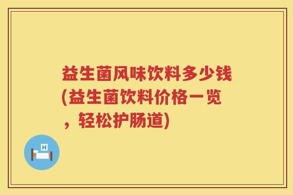 益生菌风味饮料多少钱(益生菌饮料价格一览，轻松护肠道)