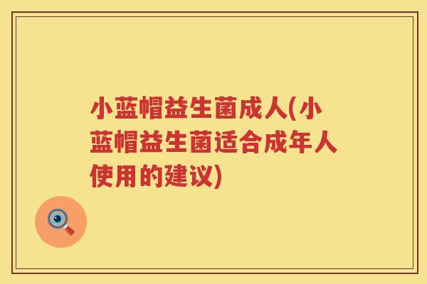 小蓝帽益生菌成人(小蓝帽益生菌适合成年人使用的建议)