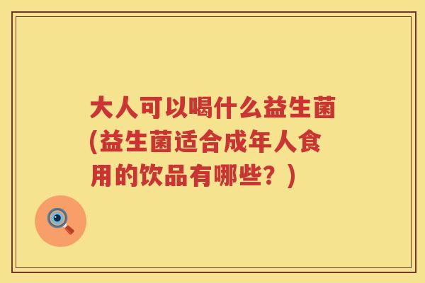 大人可以喝什么益生菌(益生菌适合成年人食用的饮品有哪些？)