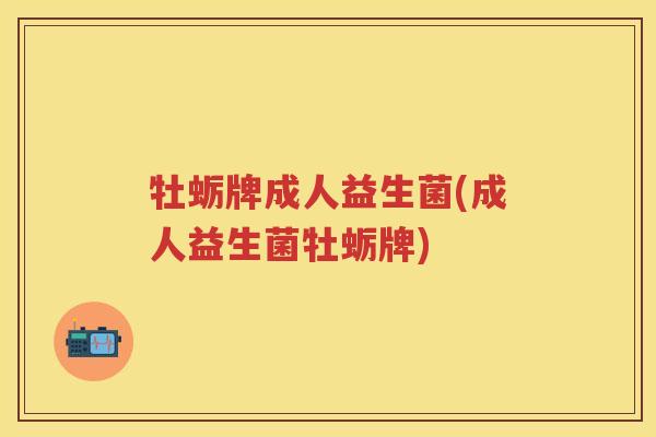 牡蛎牌成人益生菌(成人益生菌牡蛎牌) 牡蛎牌成人益生菌(成人益生菌牡蛎牌)