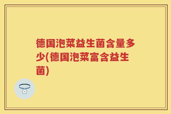 德国泡菜益生菌含量多少(德国泡菜富含益生菌) 德国泡菜益生菌含量多少(德国泡菜富含益生菌)