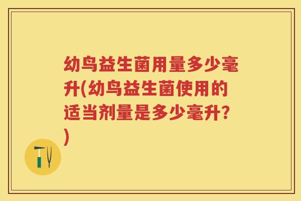 幼鸟益生菌用量多少毫升(幼鸟益生菌使用的适当剂量是多少毫升?) 幼鸟益生菌用量多少毫升(幼鸟益生菌使用的适当剂量是多少毫升?)