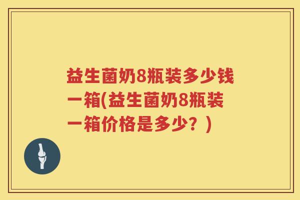 益生菌奶8瓶装多少钱一箱(益生菌奶8瓶装一箱价格是多少？)