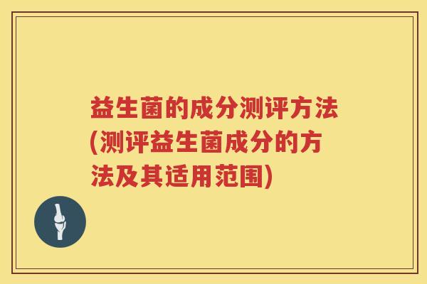 益生菌的成分测评方法(测评益生菌成分的方法及其适用范围)