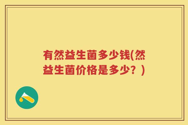 有然益生菌多少钱(然益生菌价格是多少?) 有然益生菌多少钱(然益生菌价格是多少?)