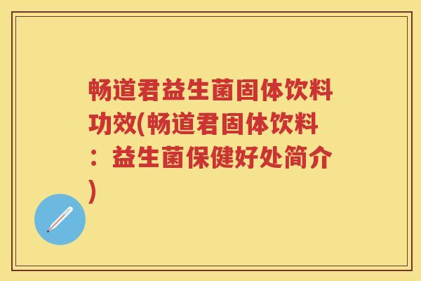畅道君益生菌固体饮料功效(畅道君固体饮料:益生菌保健好处简介) 畅道君益生菌固体饮料功效(畅道君固体饮料:益生菌保健好处简介)